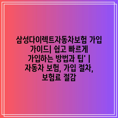 삼성다이렉트자동차보험 가입 가이드| 쉽고 빠르게 가입하는 방법과 팁’ | 자동차 보험, 가입 절차, 보험료 절감