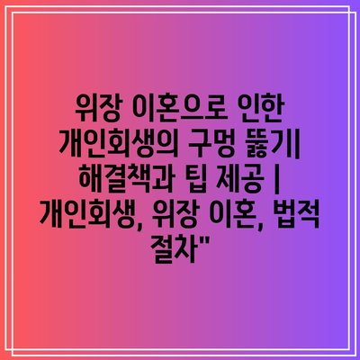 위장 이혼으로 인한 개인회생의 구멍 뚫기| 해결책과 팁 제공 | 개인회생, 위장 이혼, 법적 절차”