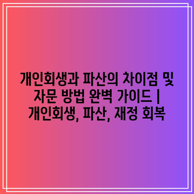 개인회생과 파산의 차이점 및 자문 방법 완벽 가이드 | 개인회생, 파산, 재정 회복