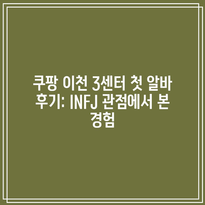 쿠팡 이천 3센터 첫 알바 후기: INFJ 관점에서 본 경험