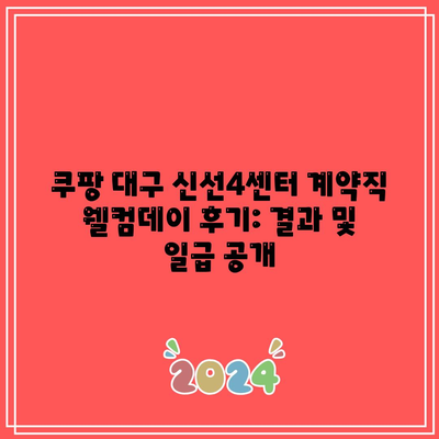 쿠팡 대구 신선4센터 계약직 웰컴데이 후기: 결과 및 일급 공개