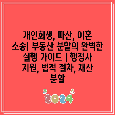 개인회생, 파산, 이혼 소송| 부동산 분할의 완벽한 실행 가이드 | 행정사 지원, 법적 절차, 재산 분할