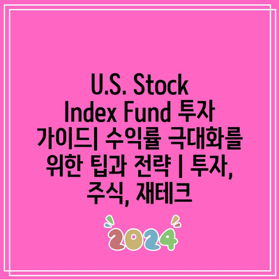 U.S. Stock Index Fund 투자 가이드| 수익률 극대화를 위한 팁과 전략 | 투자, 주식, 재테크