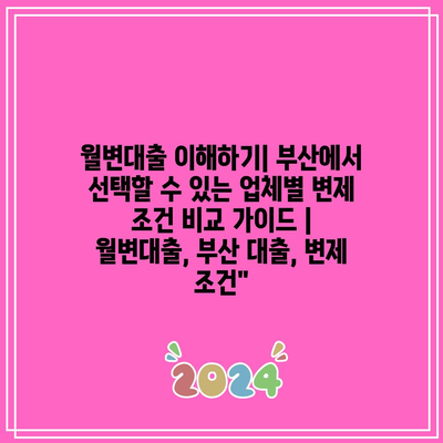 월변대출 이해하기| 부산에서 선택할 수 있는 업체별 변제 조건 비교 가이드 | 월변대출, 부산 대출, 변제 조건”