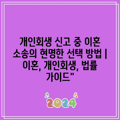 개인회생 신고 중 이혼 소송의 현명한 선택 방법 | 이혼, 개인회생, 법률 가이드”