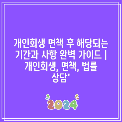 개인회생 면책 후 해당되는 기간과 사항 완벽 가이드 | 개인회생, 면책, 법률 상담’