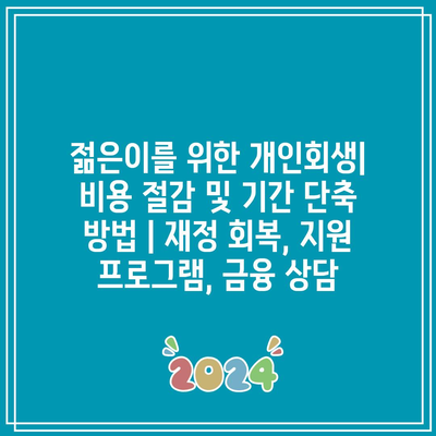 젊은이를 위한 개인회생| 비용 절감 및 기간 단축 방법 | 재정 회복, 지원 프로그램, 금융 상담