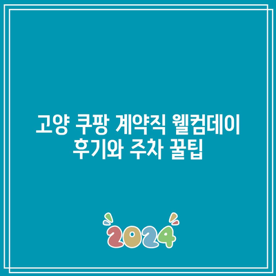 고양 쿠팡 계약직 웰컴데이 후기와 주차 꿀팁