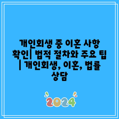 개인회생 중 이혼 사항 확인| 법적 절차와 주요 팁 | 개인회생, 이혼, 법률 상담