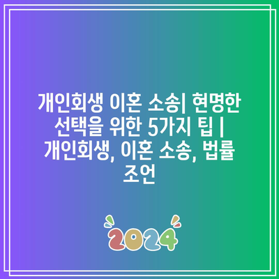 개인회생 이혼 소송| 현명한 선택을 위한 5가지 팁 | 개인회생, 이혼 소송, 법률 조언