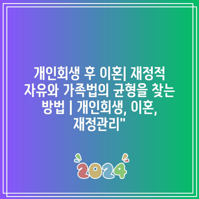 개인회생 후 이혼| 재정적 자유와 가족법의 균형을 찾는 방법 | 개인회생, 이혼, 재정관리”