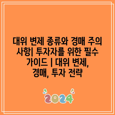 대위 변제 종류와 경매 주의 사항| 투자자를 위한 필수 가이드 | 대위 변제, 경매, 투자 전략