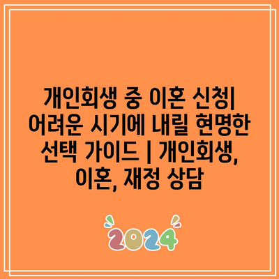 개인회생 중 이혼 신청| 어려운 시기에 내릴 현명한 선택 가이드 | 개인회생, 이혼, 재정 상담