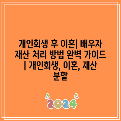 개인회생 후 이혼| 배우자 재산 처리 방법 완벽 가이드 | 개인회생, 이혼, 재산 분할