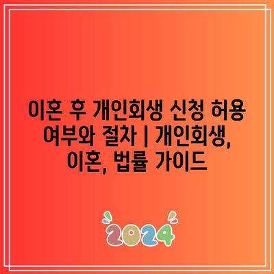 이혼 후 개인회생 신청 허용 여부와 절차 | 개인회생, 이혼, 법률 가이드