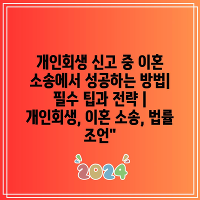 개인회생 신고 중 이혼 소송에서 성공하는 방법| 필수 팁과 전략 | 개인회생, 이혼 소송, 법률 조언”