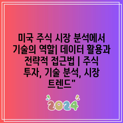 미국 주식 시장 분석에서 기술의 역할| 데이터 활용과 전략적 접근법 | 주식 투자, 기술 분석, 시장 트렌드”