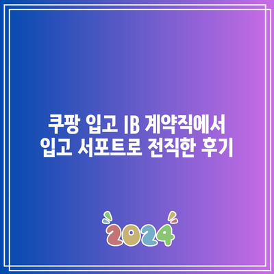 쿠팡 입고 IB 계약직에서 입고 서포트로 전직한 후기