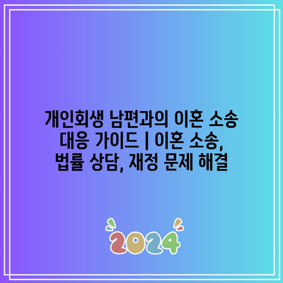 개인회생 남편과의 이혼 소송 대응 가이드 | 이혼 소송, 법률 상담, 재정 문제 해결