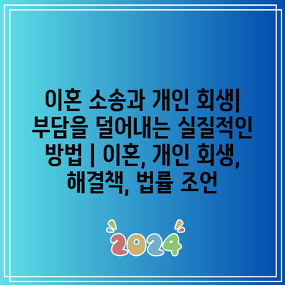 이혼 소송과 개인 회생| 부담을 덜어내는 실질적인 방법 | 이혼, 개인 회생, 해결책, 법률 조언