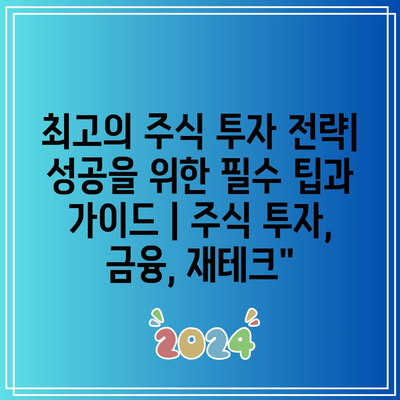 최고의 주식 투자 전략| 성공을 위한 필수 팁과 가이드 | 주식 투자, 금융, 재테크”