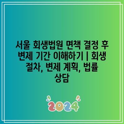 서울 회생법원 면책 결정 후 변제 기간 이해하기 | 회생 절차, 변제 계획, 법률 상담