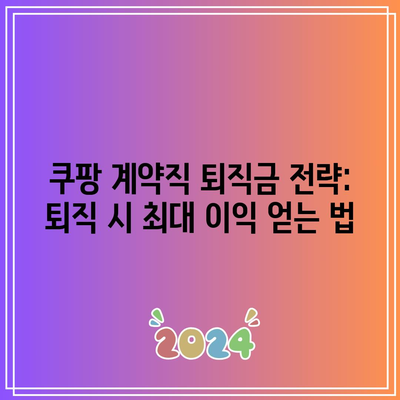 쿠팡 계약직 퇴직금 전략: 퇴직 시 최대 이익 얻는 법