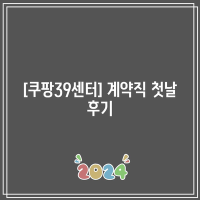 [쿠팡39센터] 계약직 첫날 후기