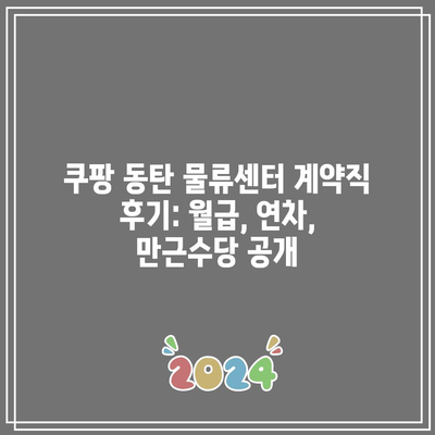 쿠팡 동탄 물류센터 계약직 후기: 월급, 연차, 만근수당 공개