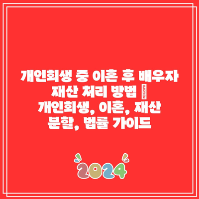 개인회생 중 이혼 후 배우자 재산 처리 방법 | 개인회생, 이혼, 재산 분할, 법률 가이드