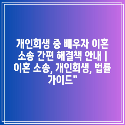 개인회생 중 배우자 이혼 소송 간편 해결책 안내 | 이혼 소송, 개인회생, 법률 가이드”