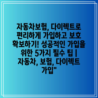 자동차보험, 다이렉트로 편리하게 가입하고 보호 확보하기! 성공적인 가입을 위한 5가지 필수 팁 | 자동차, 보험, 다이렉트 가입”