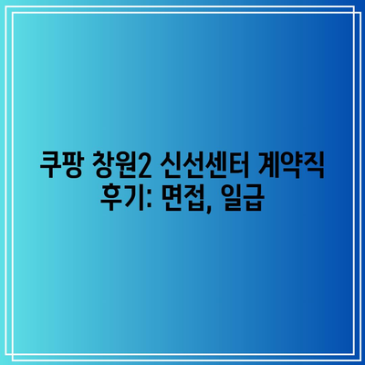 쿠팡 창원2 신선센터 계약직 후기: 면접, 일급