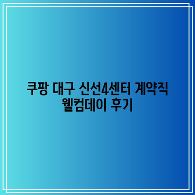 쿠팡 대구 신선4센터 계약직 웰컴데이 후기