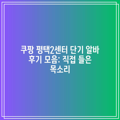 쿠팡 평택2센터 단기 알바 후기 모음: 직접 들은 목소리