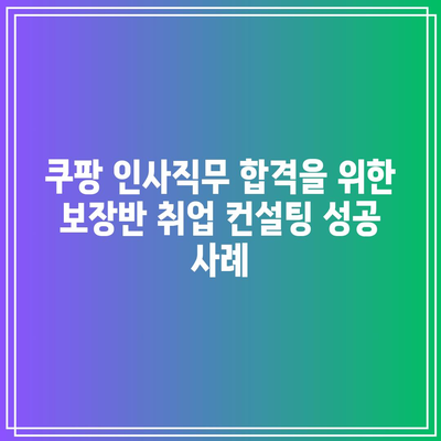 쿠팡 인사직무 합격을 위한 보장반 취업 컨설팅 성공 사례