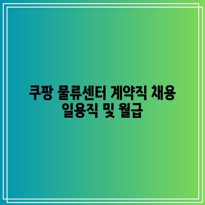 쿠팡 물류센터 계약직 채용 일용직 및 월급