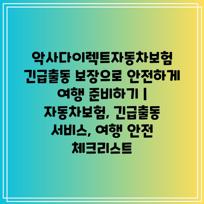 악사다이렉트자동차보험 긴급출동 보장으로 안전하게 여행 준비하기 | 자동차보험, 긴급출동 서비스, 여행 안전 체크리스트