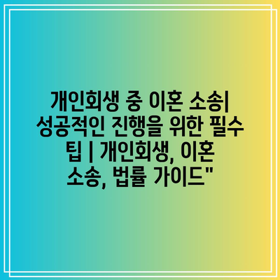 개인회생 중 이혼 소송| 성공적인 진행을 위한 필수 팁 | 개인회생, 이혼 소송, 법률 가이드”