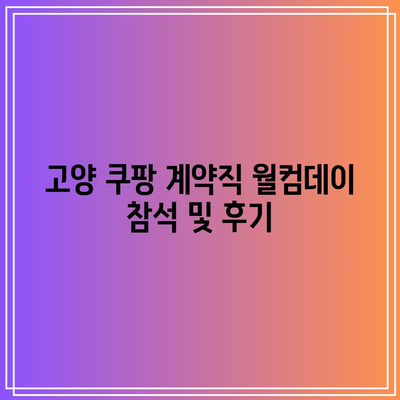 고양 쿠팡 계약직 월컴데이 참석 및 후기