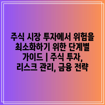 주식 시장 투자에서 위험을 최소화하기 위한 단계별 가이드 | 주식 투자, 리스크 관리, 금융 전략