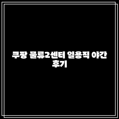 쿠팡 물류2센터 일용직 야간 후기