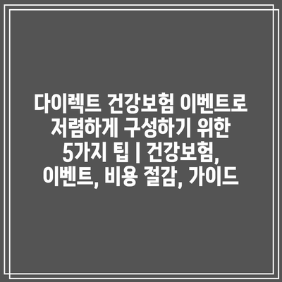 다이렉트 건강보험 이벤트로 저렴하게 구성하기 위한 5가지 팁 | 건강보험, 이벤트, 비용 절감, 가이드