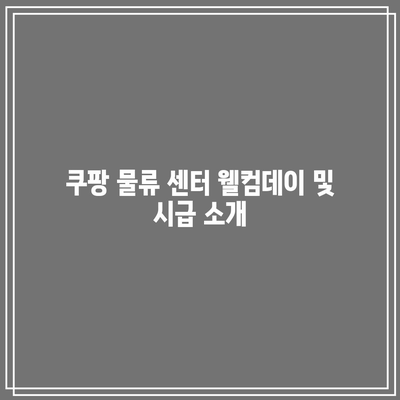 쿠팡 물류 센터 웰컴데이 및 시급 소개