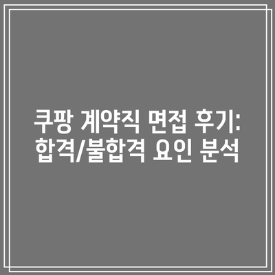 쿠팡 계약직 면접 후기: 합격/불합격 요인 분석