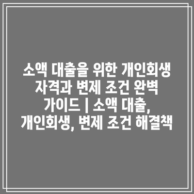 소액 대출을 위한 개인회생 자격과 변제 조건 완벽 가이드 | 소액 대출, 개인회생, 변제 조건 해결책