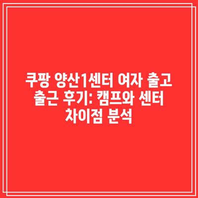 쿠팡 양산1센터 여자 출고 출근 후기: 캠프와 센터 차이점 분석