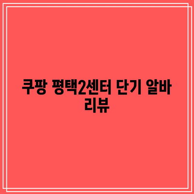 쿠팡 평택2센터 단기 알바 리뷰