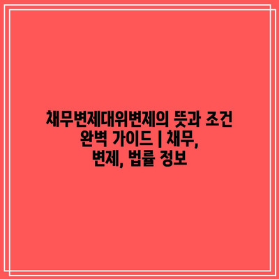 채무변제대위변제의 뜻과 조건 완벽 가이드 | 채무, 변제, 법률 정보