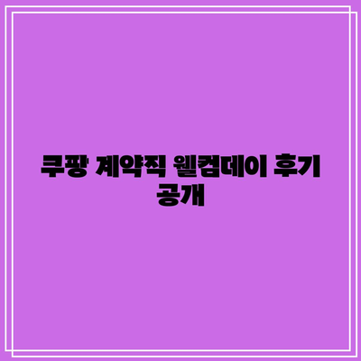 쿠팡 계약직 웰컴데이 후기 공개